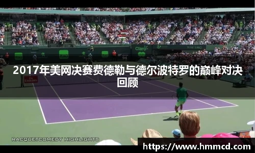2017年美网决赛费德勒与德尔波特罗的巅峰对决回顾