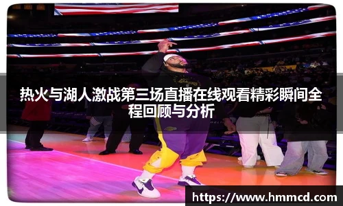 热火与湖人激战第三场直播在线观看精彩瞬间全程回顾与分析