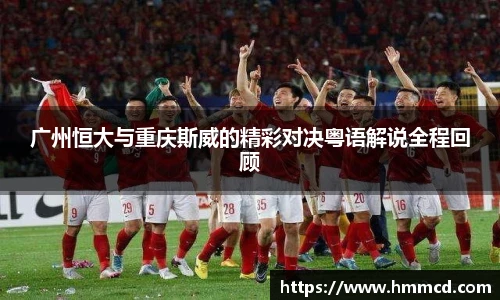 广州恒大与重庆斯威的精彩对决粤语解说全程回顾